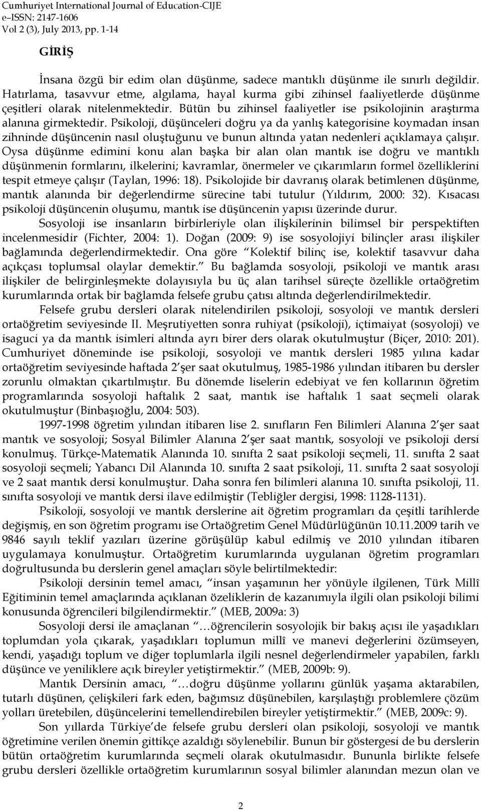 Psikoloji, düşünceleri doğru ya da yanlış kategorisine koymadan insan zihninde düşüncenin nasıl oluştuğunu ve bunun altında yatan nedenleri açıklamaya çalışır.