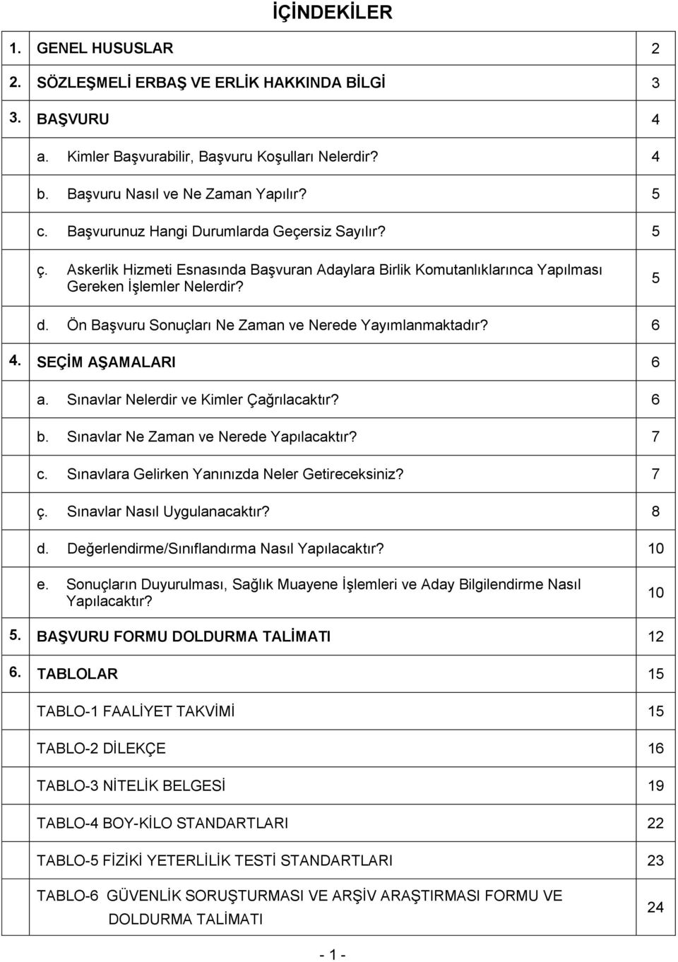 Ön Başvuru Sonuçları Ne Zaman ve Nerede Yayımlanmaktadır? 6 4. SEÇİM AŞAMALARI 6 a. Sınavlar Nelerdir ve Kimler Çağrılacaktır? 6 b. Sınavlar Ne Zaman ve Nerede Yapılacaktır? 7 c.