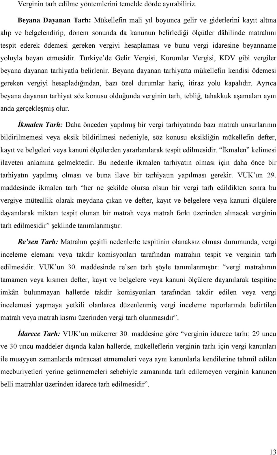 gereken vergiyi hesaplaması ve bunu vergi idaresine beyanname yoluyla beyan etmesidir. Türkiye de Gelir Vergisi, Kurumlar Vergisi, KDV gibi vergiler beyana dayanan tarhiyatla belirlenir.