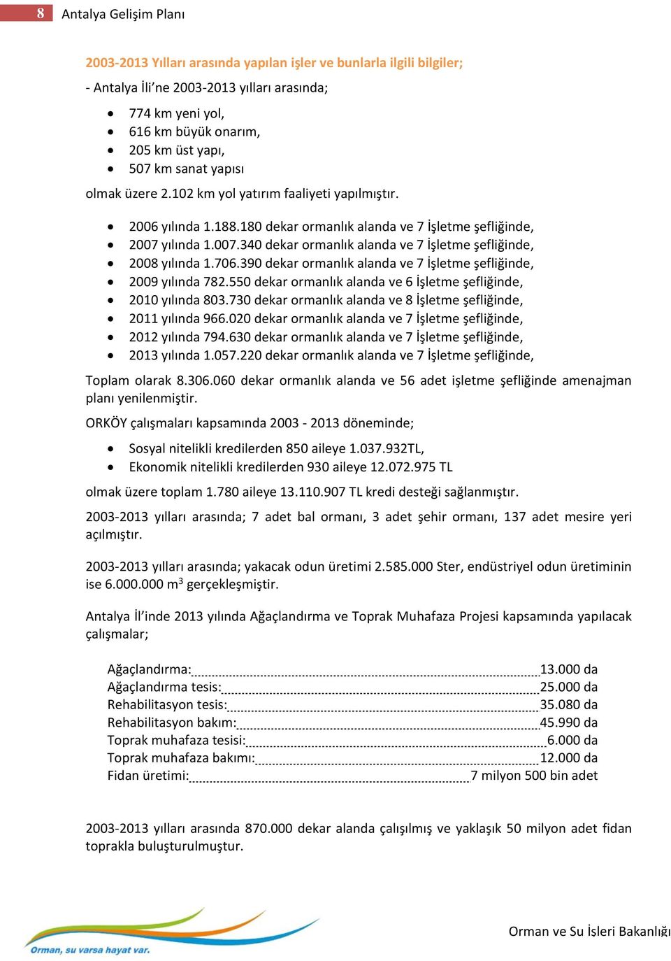 yılında 1.007.340 dekar ormanlık alanda ve 7 İşletme şefliğinde, 2008 yılında 1.706.390 dekar ormanlık alanda ve 7 İşletme şefliğinde, 2009 yılında 782.