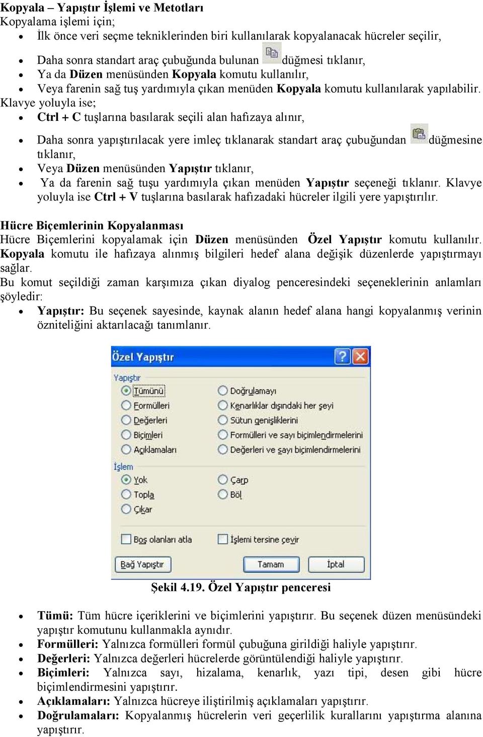 Klavye yoluyla ise; Ctrl + C tuşlarına basılarak seçili alan hafızaya alınır, Daha sonra yapıştırılacak yere imleç tıklanarak standart araç çubuğundan düğmesine tıklanır, Veya Düzen menüsünden