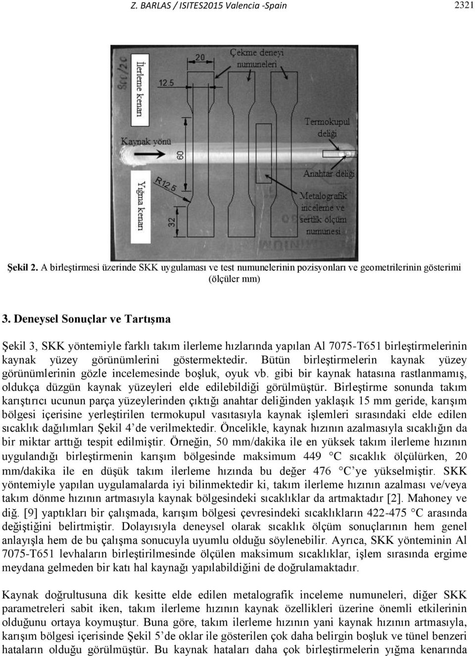 Bütün birleştirmelerin kaynak yüzey görünümlerinin gözle incelemesinde boşluk, oyuk vb. gibi bir kaynak hatasına rastlanmamış, oldukça düzgün kaynak yüzeyleri elde edilebildiği görülmüştür.