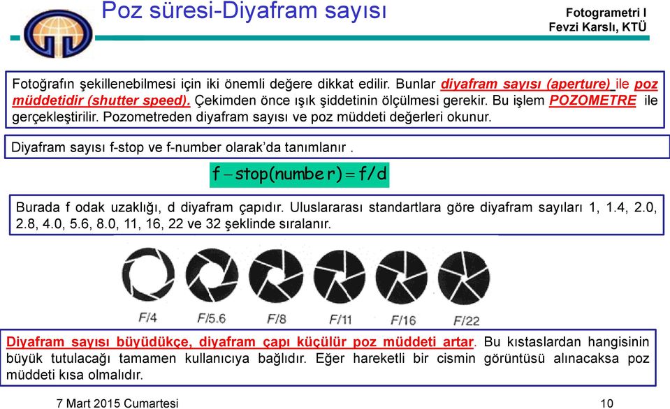 Diyafram sayısı f-stop ve f-number olarak da tanımlanır. f stop(numbe r) f/d Burada f odak uzaklığı, d diyafram çapıdır. Uluslararası standartlara göre diyafram sayıları 1, 1.4, 2.0, 2.8, 4.0, 5.