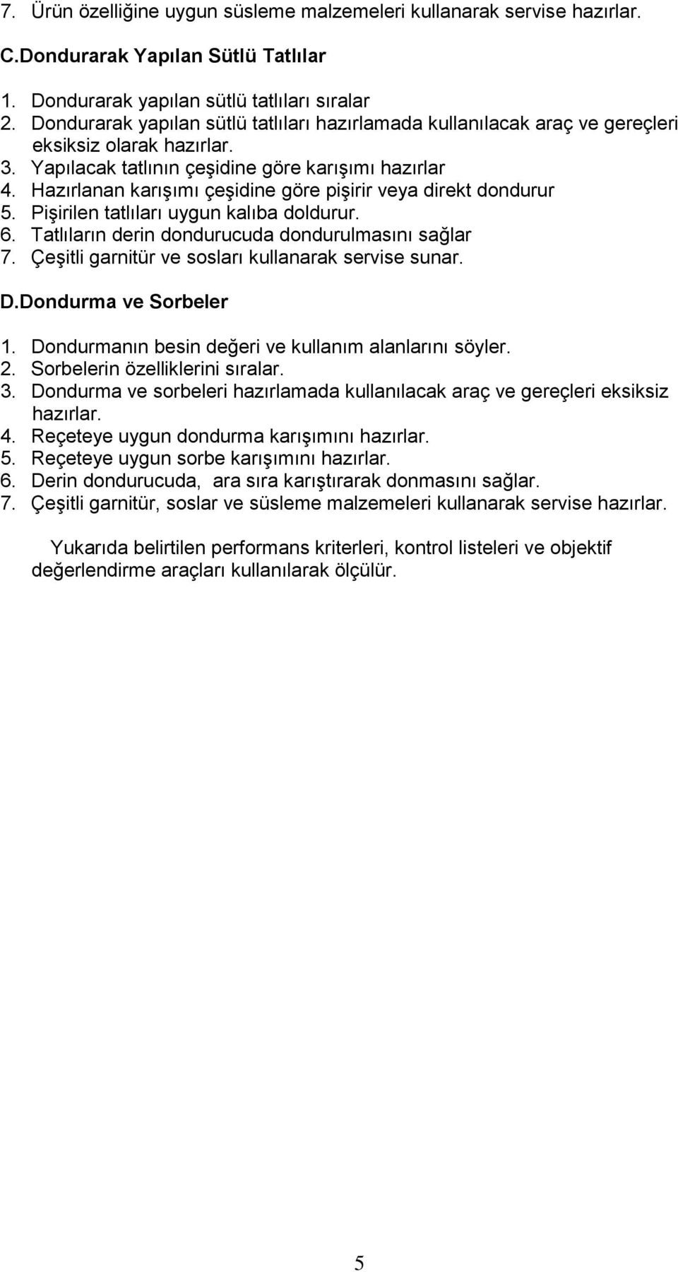 Hazırlanan karışımı çeşidine göre pişirir veya direkt dondurur 5. Pişirilen tatlıları uygun kalıba doldurur. 6. Tatlıların derin dondurucuda dondurulmasını sağlar 7.