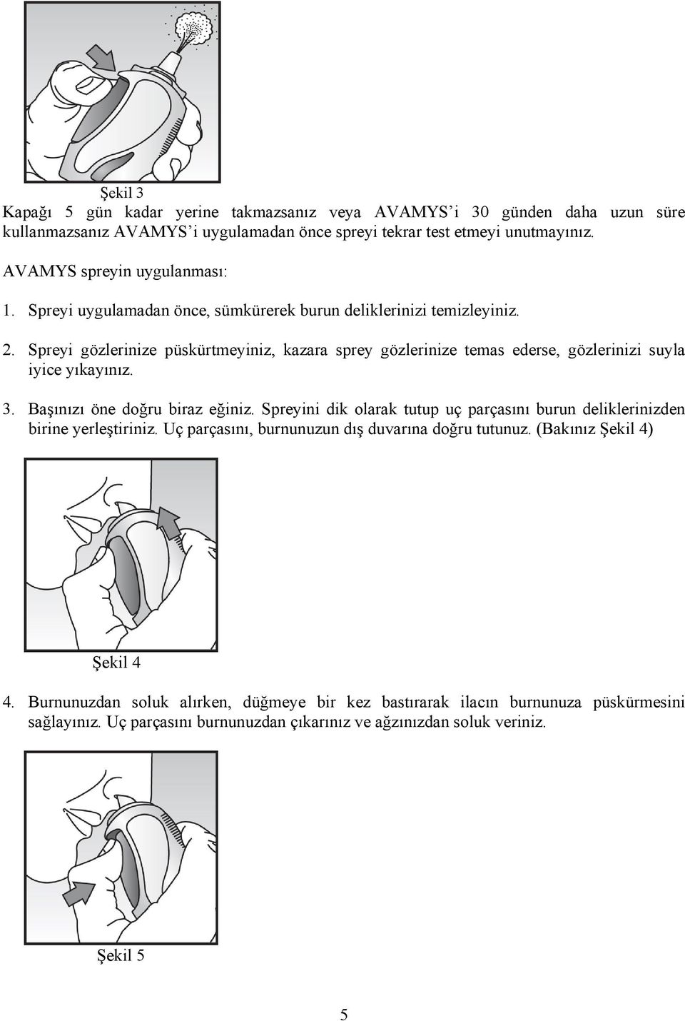 Spreyi gözlerinize püskürtmeyiniz, kazara sprey gözlerinize temas ederse, gözlerinizi suyla iyice yıkayınız. 3. Başınızı öne doğru biraz eğiniz.