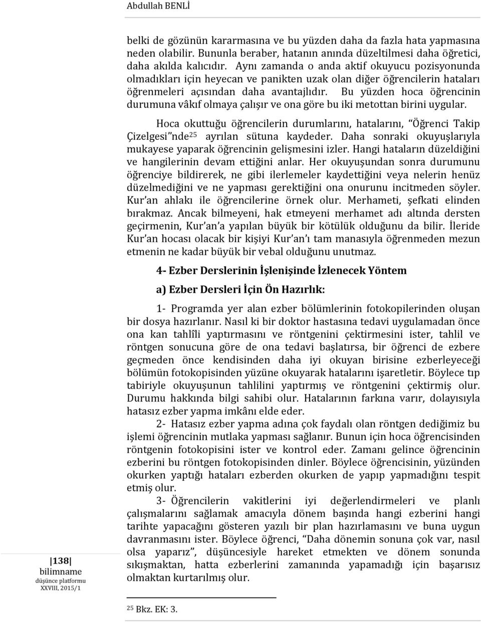 Bu yüzden hoca öğrencinin durumuna vâkıf olmaya çalışır ve ona göre bu iki metottan birini uygular.