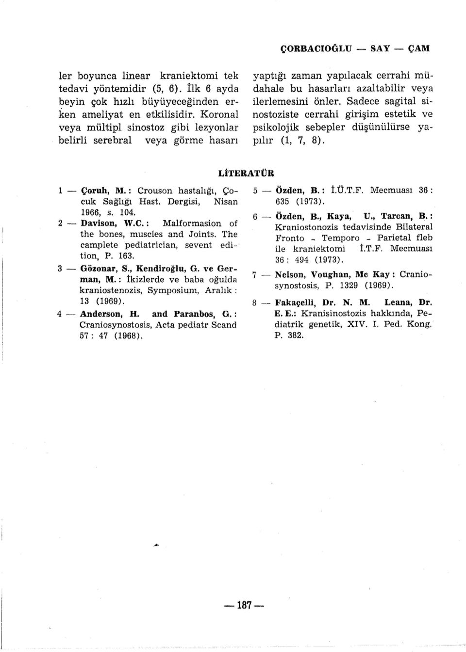 Sadece sagital sinostoziste cerrahi girişim estetik ve psikolojik sebepler düşünülürse yapılır (1, 7, 8). LİTERATÜR 1 Çoruh, M. : Crouson hastalığı, Çocuk Sağlığı Hast. Dergisi, Nisan 1966, s. 104.