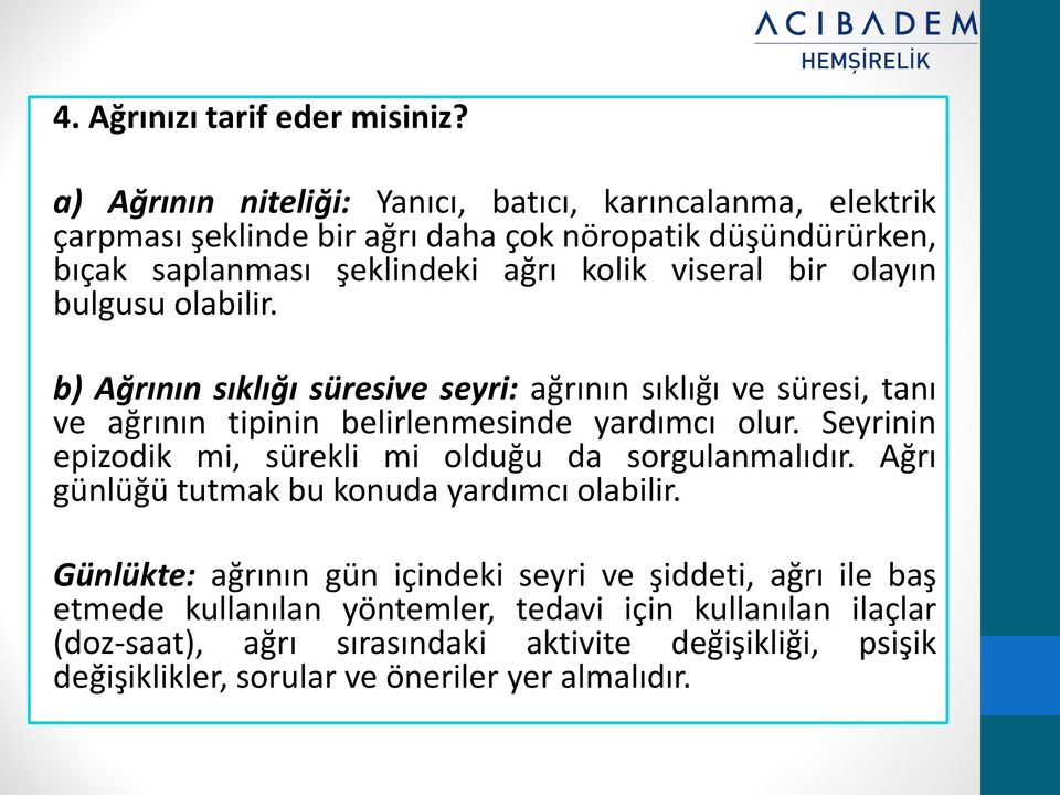 bir olayın bulgusu olabilir. b) Ağrının sıklığı süresive seyri: ağrının sıklığı ve süresi, tanı ve ağrının tipinin belirlenmesinde yardımcı olur.