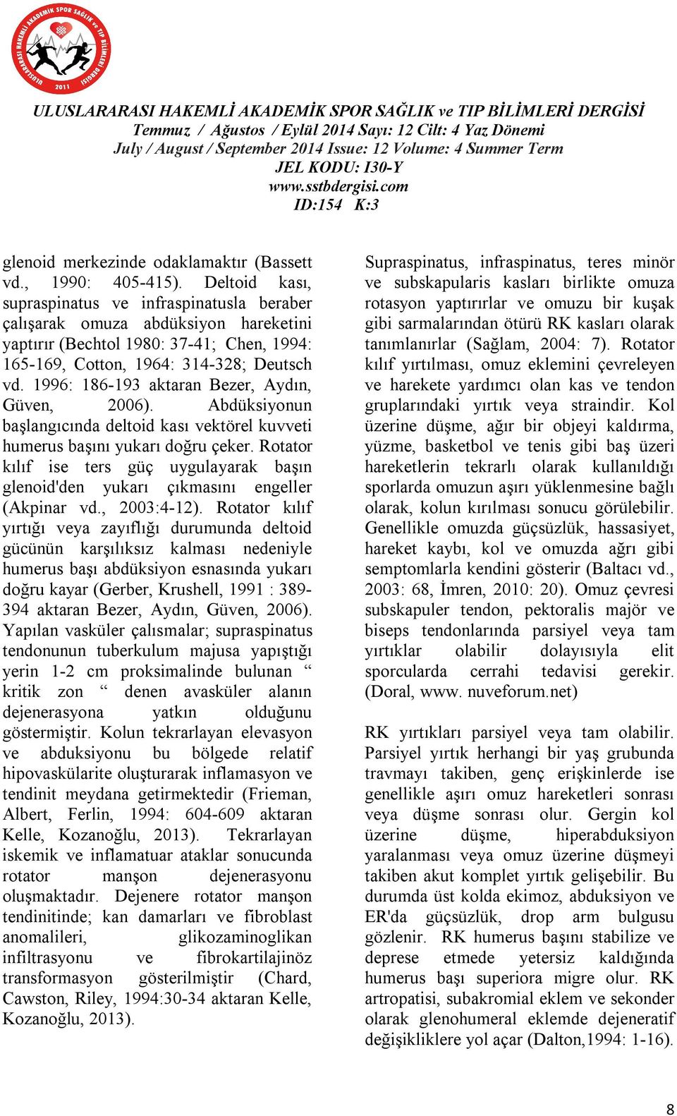 1996: 186-193 aktaran Bezer, Aydın, Güven, 2006). Abdüksiyonun başlangıcında deltoid kası vektörel kuvveti humerus başını yukarı doğru çeker.