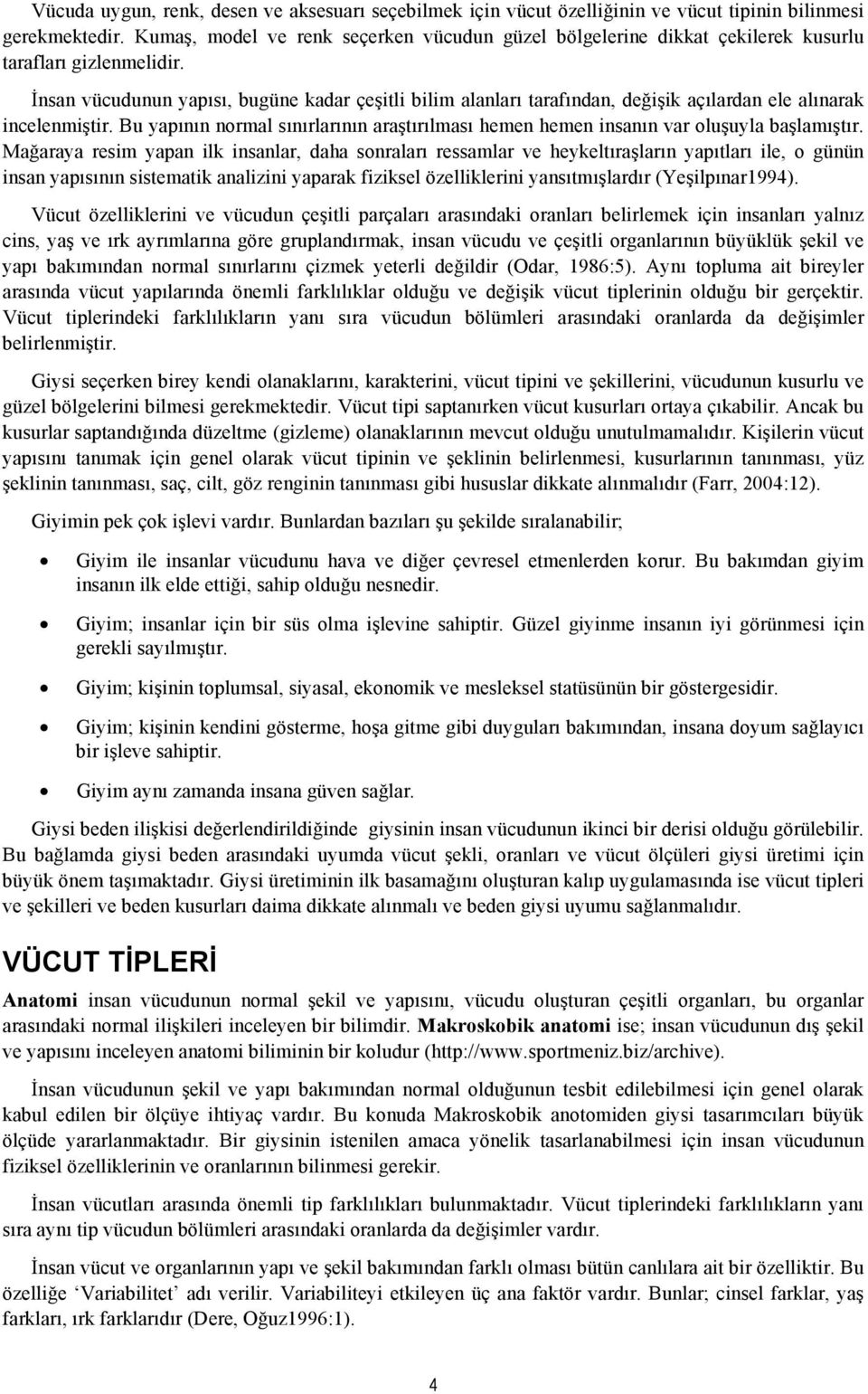 İnsan vücudunun yapısı, bugüne kadar çeşitli bilim alanları tarafından, değişik açılardan ele alınarak incelenmiştir.