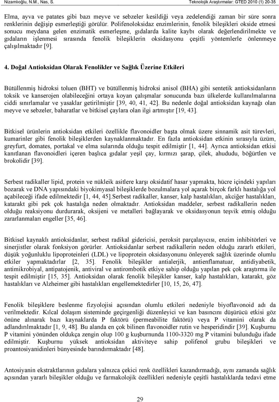 Polifenoloksidaz enzimlerinin, fenolik bileşikleri okside etmesi sonucu meydana gelen enzimatik esmerleşme, gıdalarda kalite kaybı olarak değerlendirilmekte ve gıdaların işlenmesi sırasında fenolik