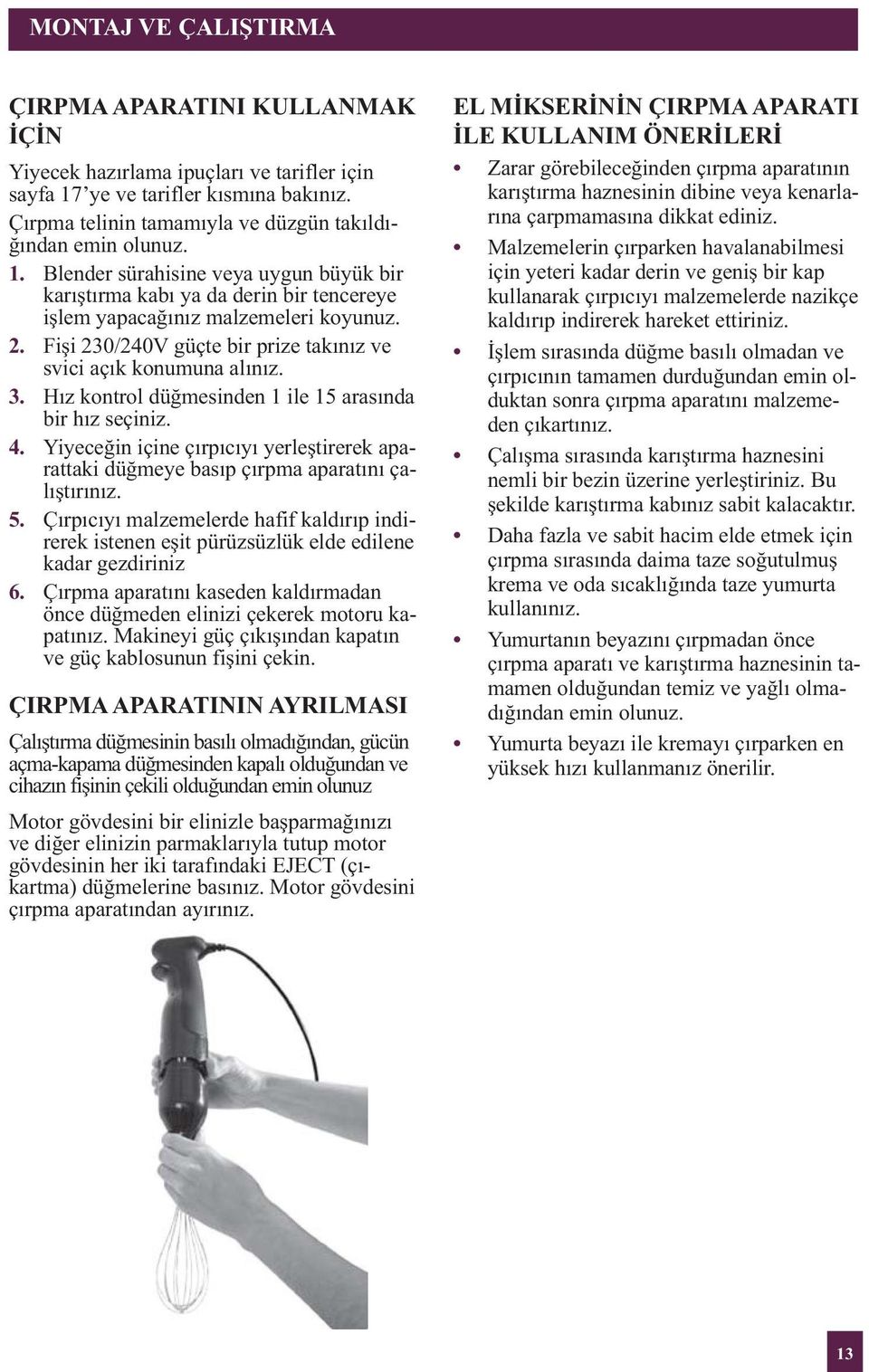 Hız kontrol düğmesinden 1 ile 15 arasında bir hız seçiniz. 4. Yiyeceğin içine çırpıcıyı yerleştirerek aparattaki düğmeye basıp çırpma aparatını çalıştırınız. 5.