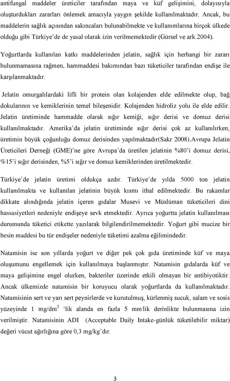 Yoğurtlarda kullanılan katkı maddelerinden jelatin, sağlık için herhangi bir zararı bulunmamasına rağmen, hammaddesi bakımından bazı tüketiciler tarafından endişe ile karşılanmaktadır.