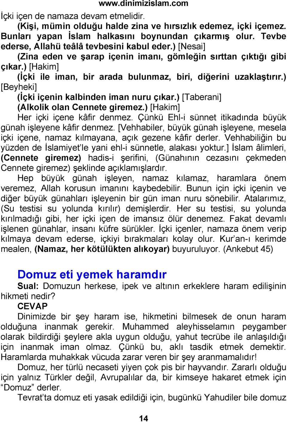 ) [Hakim] (İçki ile iman, bir arada bulunmaz, biri, diğerini uzaklaştırır.) [Beyheki] (İçki içenin kalbinden iman nuru çıkar.) [Taberani] (Alkolik olan Cennete giremez.