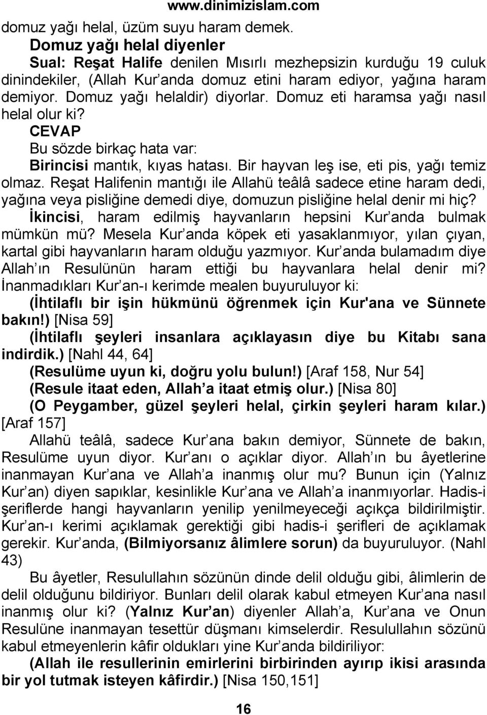 Domuz eti haramsa yağı nasıl helal olur ki? Bu sözde birkaç hata var: Birincisi mantık, kıyas hatası. Bir hayvan leş ise, eti pis, yağı temiz olmaz.