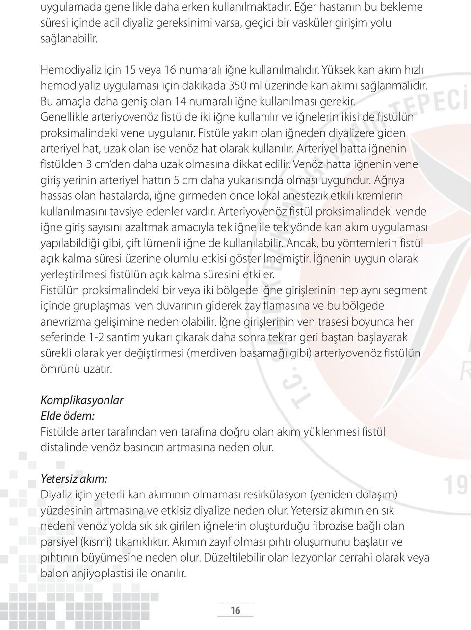 Bu amaçla daha geniş olan 14 numaralı iğne kullanılması gerekir. Genellikle arteriyovenöz fistülde iki iğne kullanılır ve iğnelerin ikisi de fistülün proksimalindeki vene uygulanır.