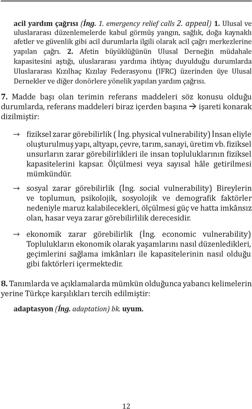 Afetin büyüklüğünün Ulusal Derneğin müdahale kapasitesini aştığı, uluslararası yardıma ihtiyaç duyulduğu durumlarda Uluslararası Kızılhaç Kızılay Federasyonu (IFRC) üzerinden üye Ulusal Dernekler ve