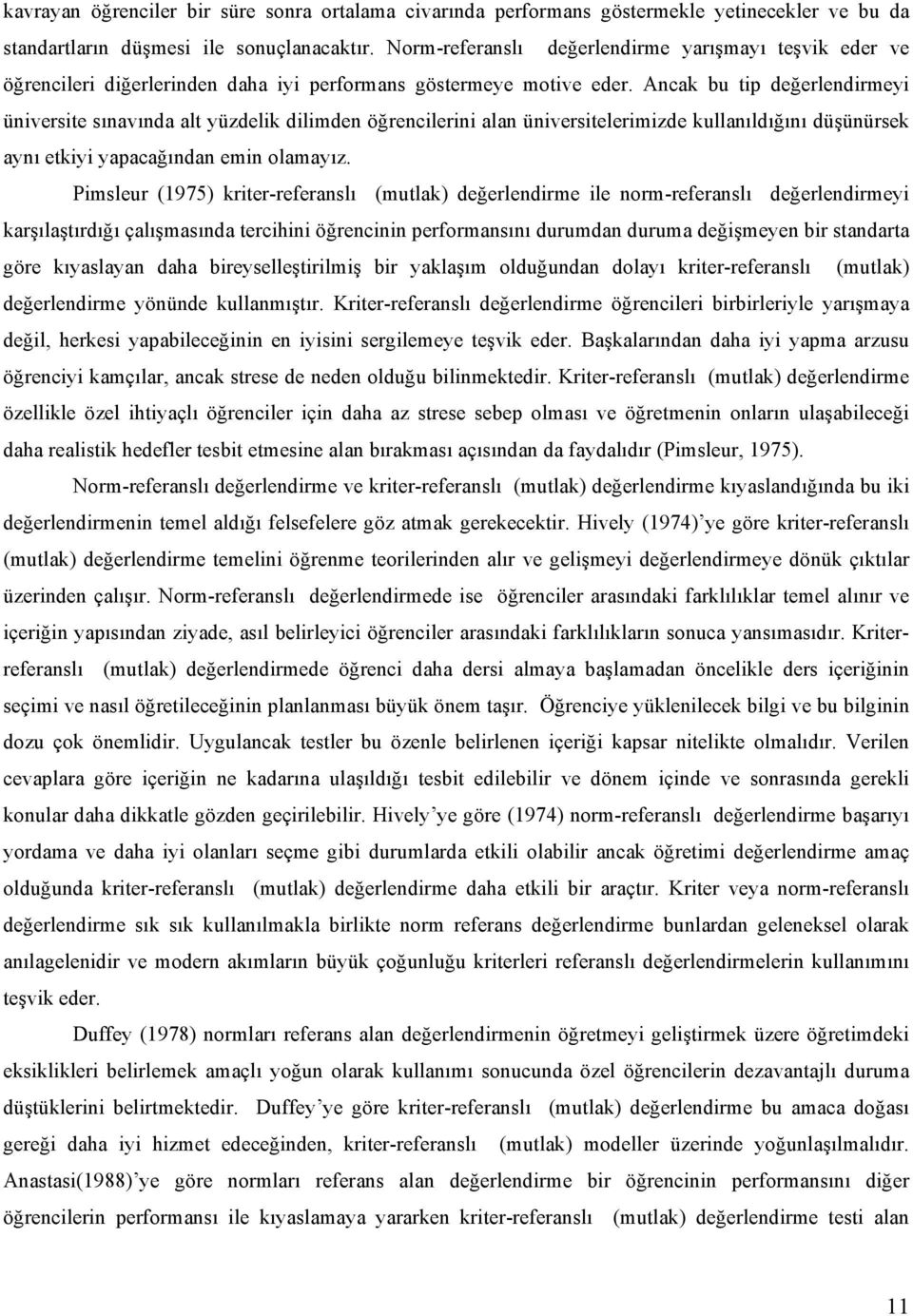 Ancak bu tip değerlendirmeyi üniversite sınavında alt yüzdelik dilimden öğrencilerini alan üniversitelerimizde kullanıldığını düşünürsek aynı etkiyi yapacağından emin olamayız.