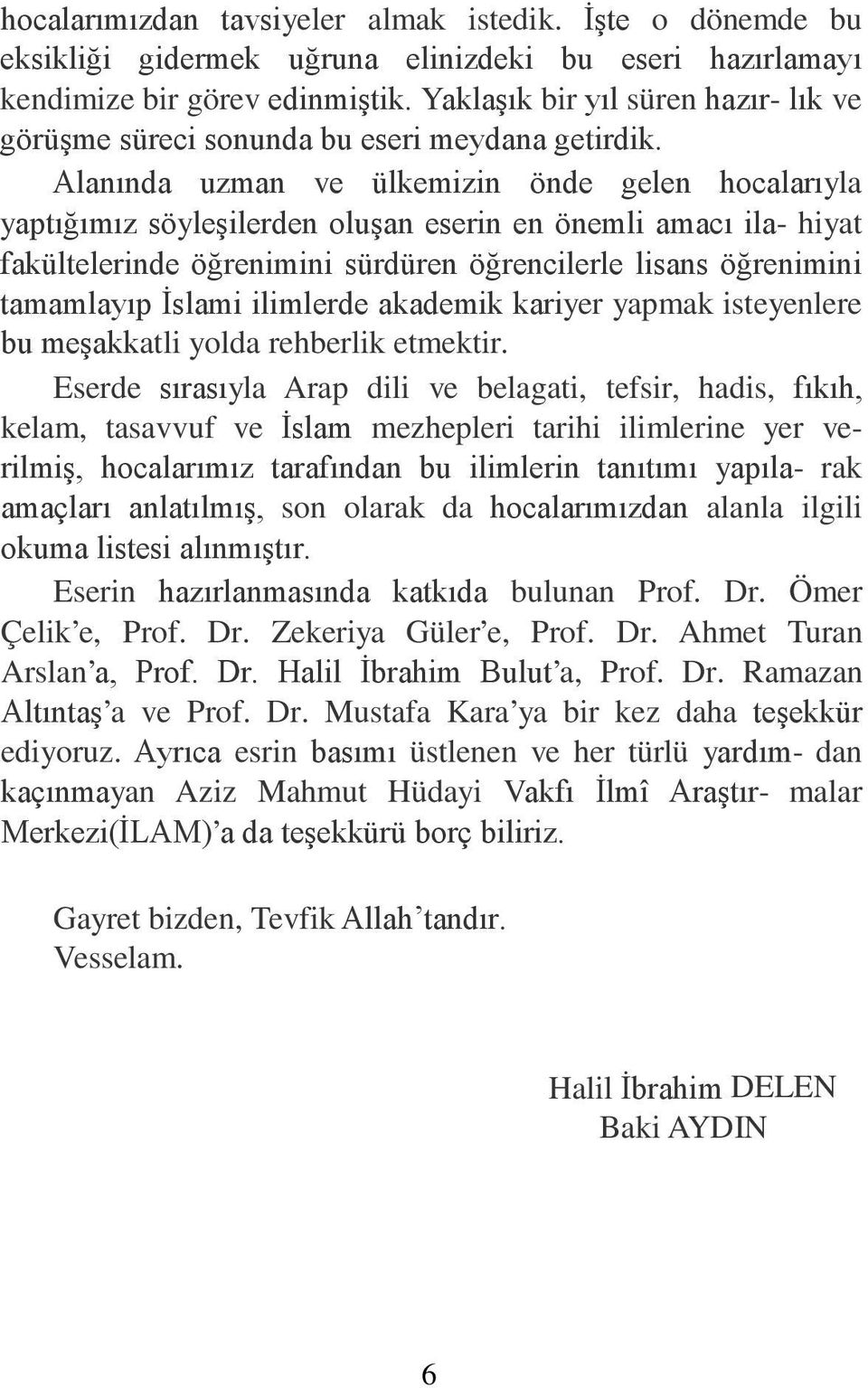 Alanında uzman ve ülkemizin önde gelen hocalarıyla yaptığımız söyleşilerden oluşan eserin en önemli amacı ila- hiyat fakültelerinde öğrenimini sürdüren öğrencilerle lisans öğrenimini tamamlayıp