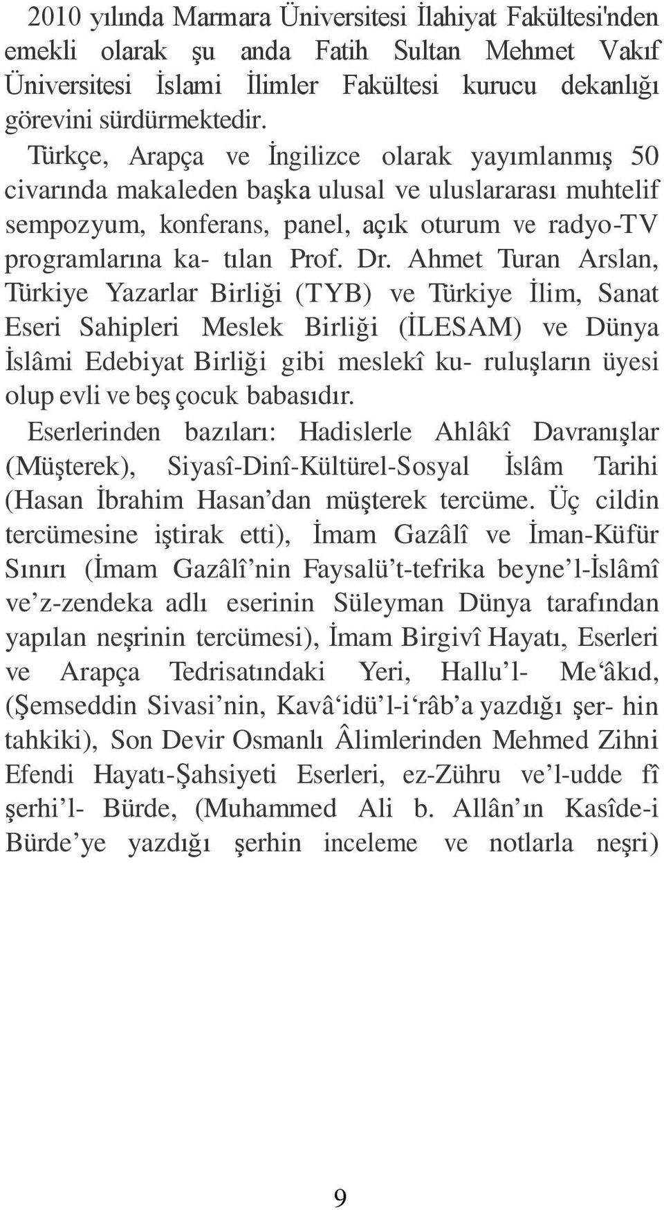 Ahmet Turan Arslan, Türkiye Yazarlar Birliği (TYB) ve Türkiye İlim, Sanat Eseri Sahipleri Meslek Birliği (İLESAM) ve Dünya İslâmi Edebiyat Birliği gibi meslekî ku- ruluşların üyesi olup evli ve beş