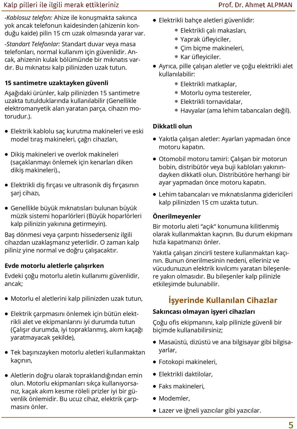 15 santimetre uzaktayken güvenli Aşağıdaki ürünler, kalp pilinizden 15 santimetre uzakta tutulduklarında kullanılabilir (Genellikle elektromanyetik alan yaratan parça, cihazın motorudur.).