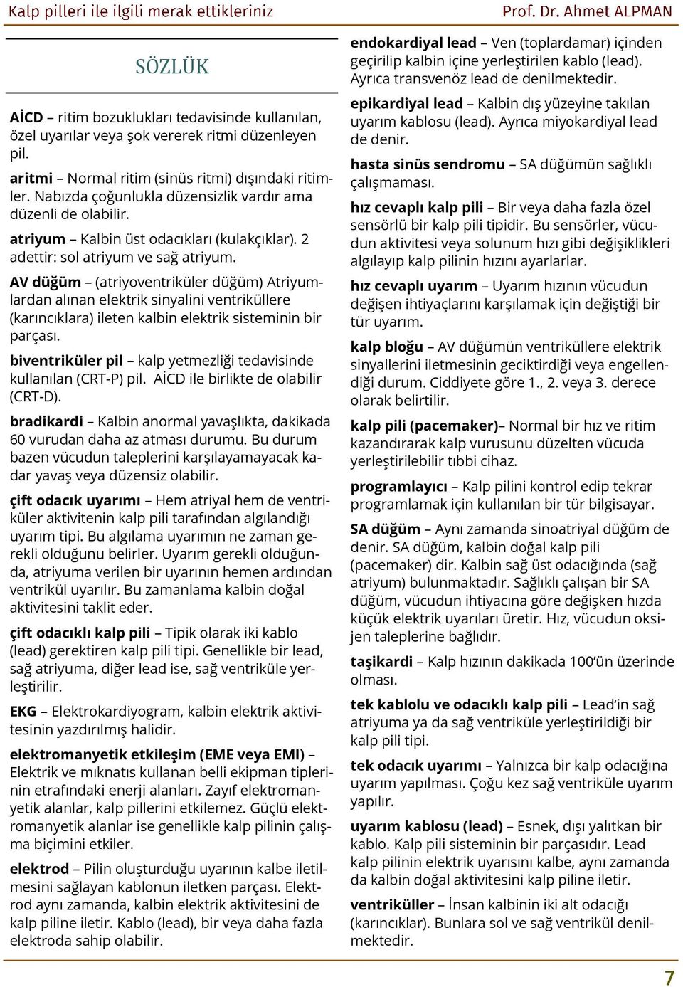 AV düğüm (atriyoventriküler düğüm) Atriyumlardan alınan elektrik sinyalini ventriküllere (karıncıklara) ileten kalbin elektrik sisteminin bir parçası.