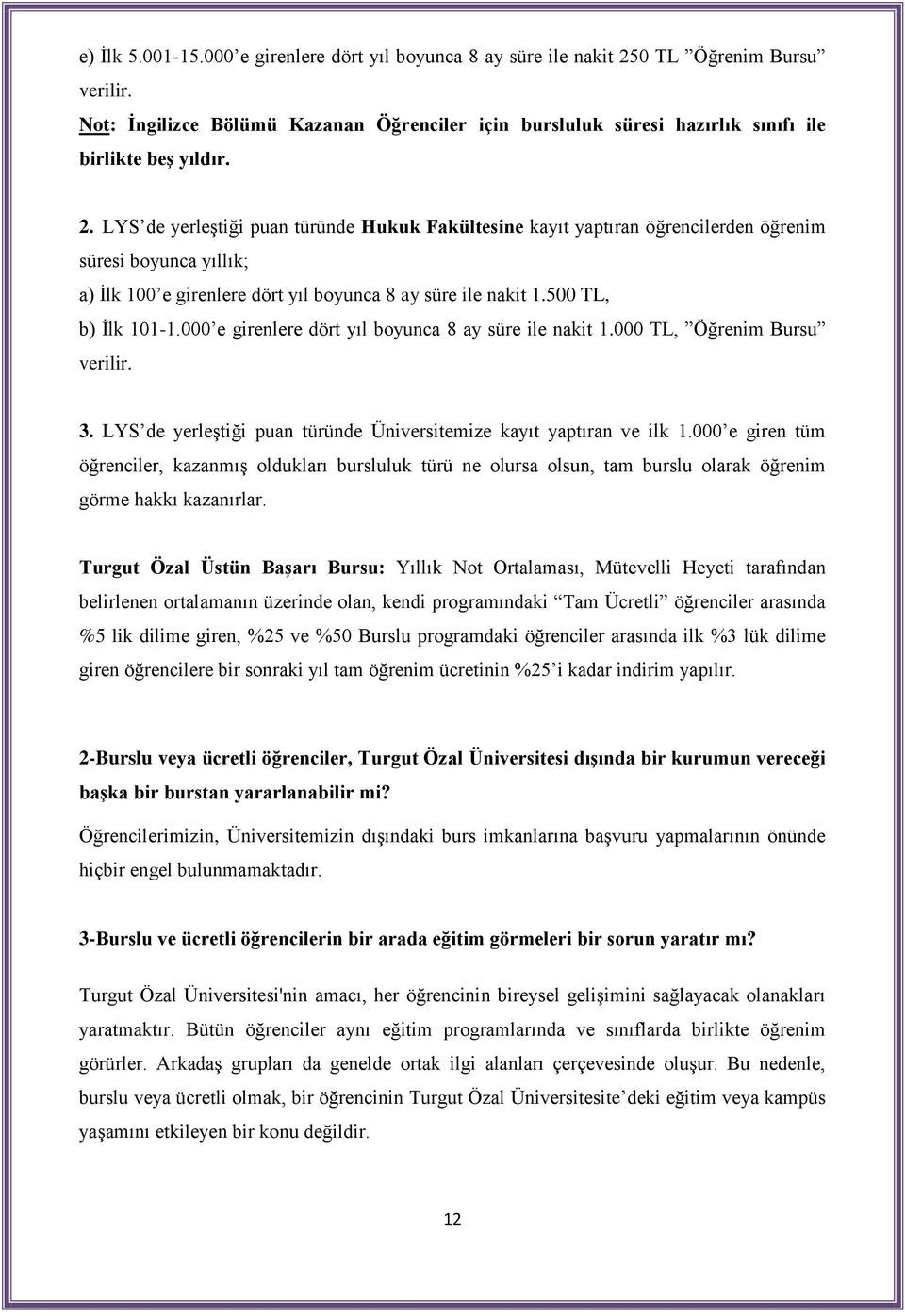 LYS de yerleştiği puan türünde Hukuk Fakültesine kayıt yaptıran öğrencilerden öğrenim süresi boyunca yıllık; a) İlk 100 e girenlere dört yıl boyunca 8 ay süre ile nakit 1.500 TL, b) İlk 101-1.