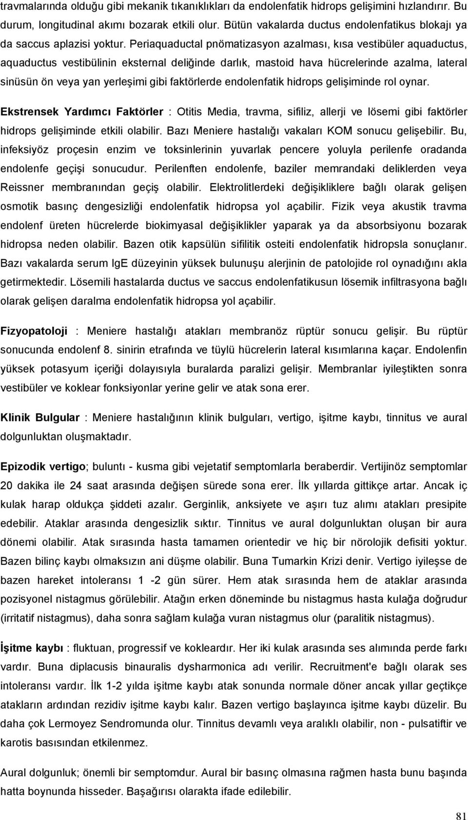 Periaquaductal pnömatizasyon azalması, kısa vestibüler aquaductus, aquaductus vestibülinin eksternal deliğinde darlık, mastoid hava hücrelerinde azalma, lateral sinüsün ön veya yan yerleşimi gibi