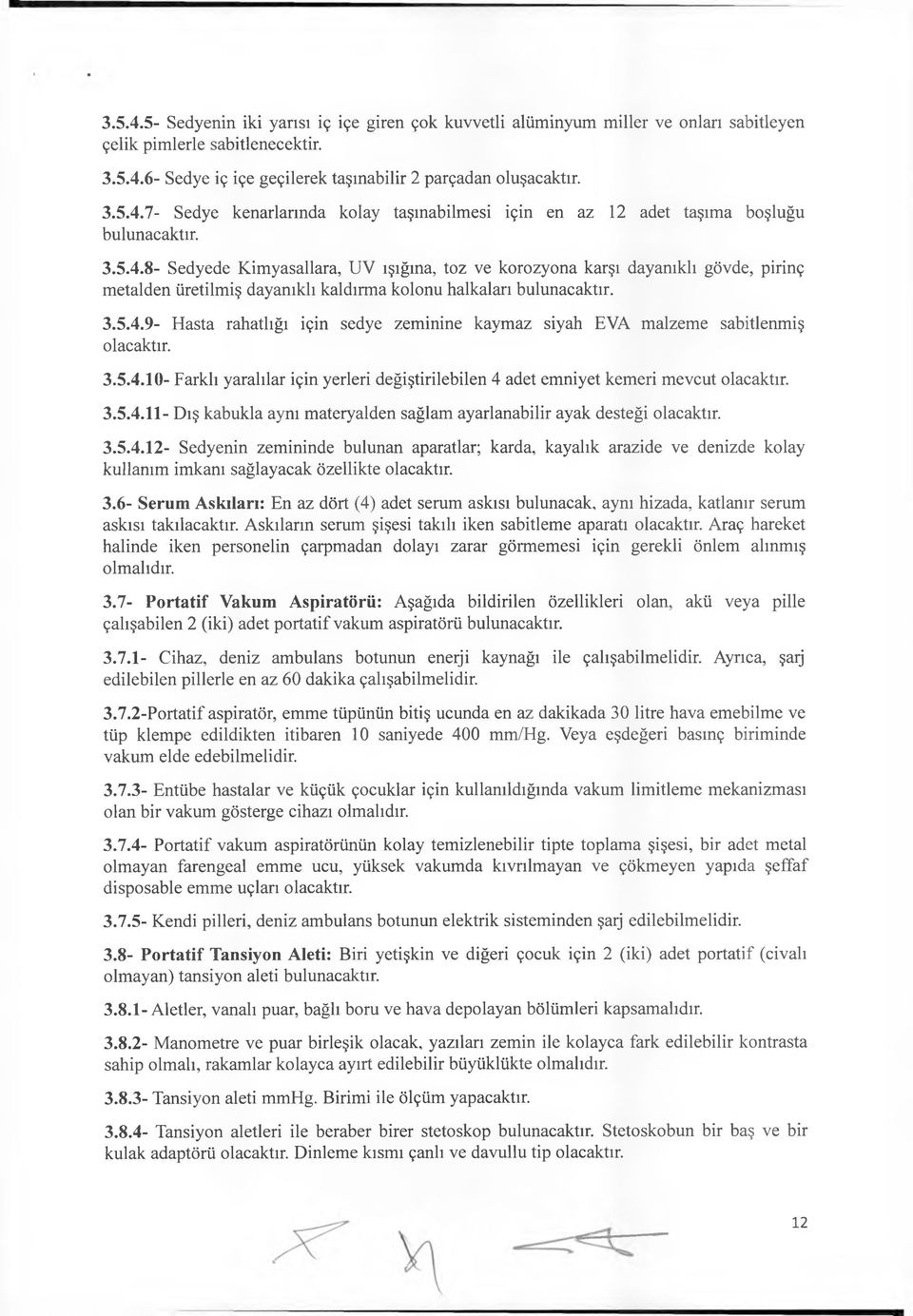 3.5.4.10- Farklı yaralılar için yerleri değiştirilebilen 4 adet emniyet kemeri mevcut olacaktır. 3.5.4.11- Dış kabukla aynı materyalden sağlam ayarlanabilir ayak desteği olacaktır. 3.5.4.12- Sedyenin zemininde bulunan aparatlar; karda, kayalık arazide ve denizde kolay kullanım imkanı sağlayacak özellikte olacaktır.