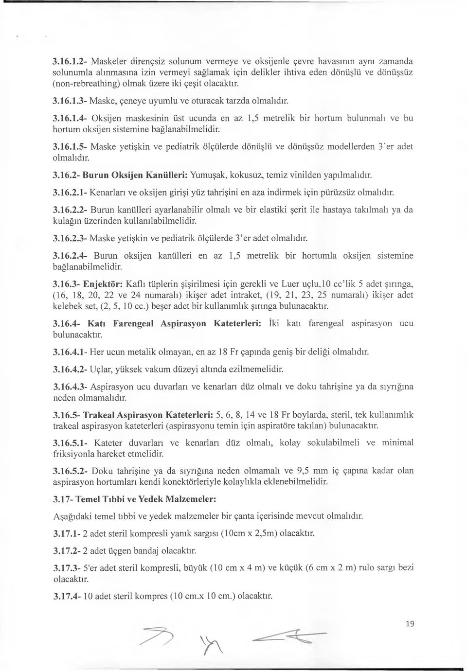 3.16.1.5- Maske yetişkin ve pediatrik ölçülerde dönüşlü ve dönüşsüz modellerden 3'er adet olmalıdır. 3.16.2- Burun Oksijen Kanülleri: Yumuşak, kokusuz, temiz vinilden yapılmalıdır. 3.16.2.1- Kenarları ve oksijen girişi yüz tahrişini en aza indirmek için pürüzsüz olmalıdır.