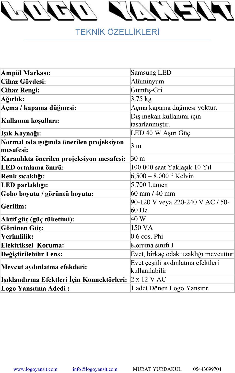 Işık Kaynağı: LED 40 W Aşırı Güç Normal oda ışığında önerilen projeksiyon mesafesi: 3 m Karanlıkta önerilen projeksiyon mesafesi: 30 m LED ortalama ömrü: 100.