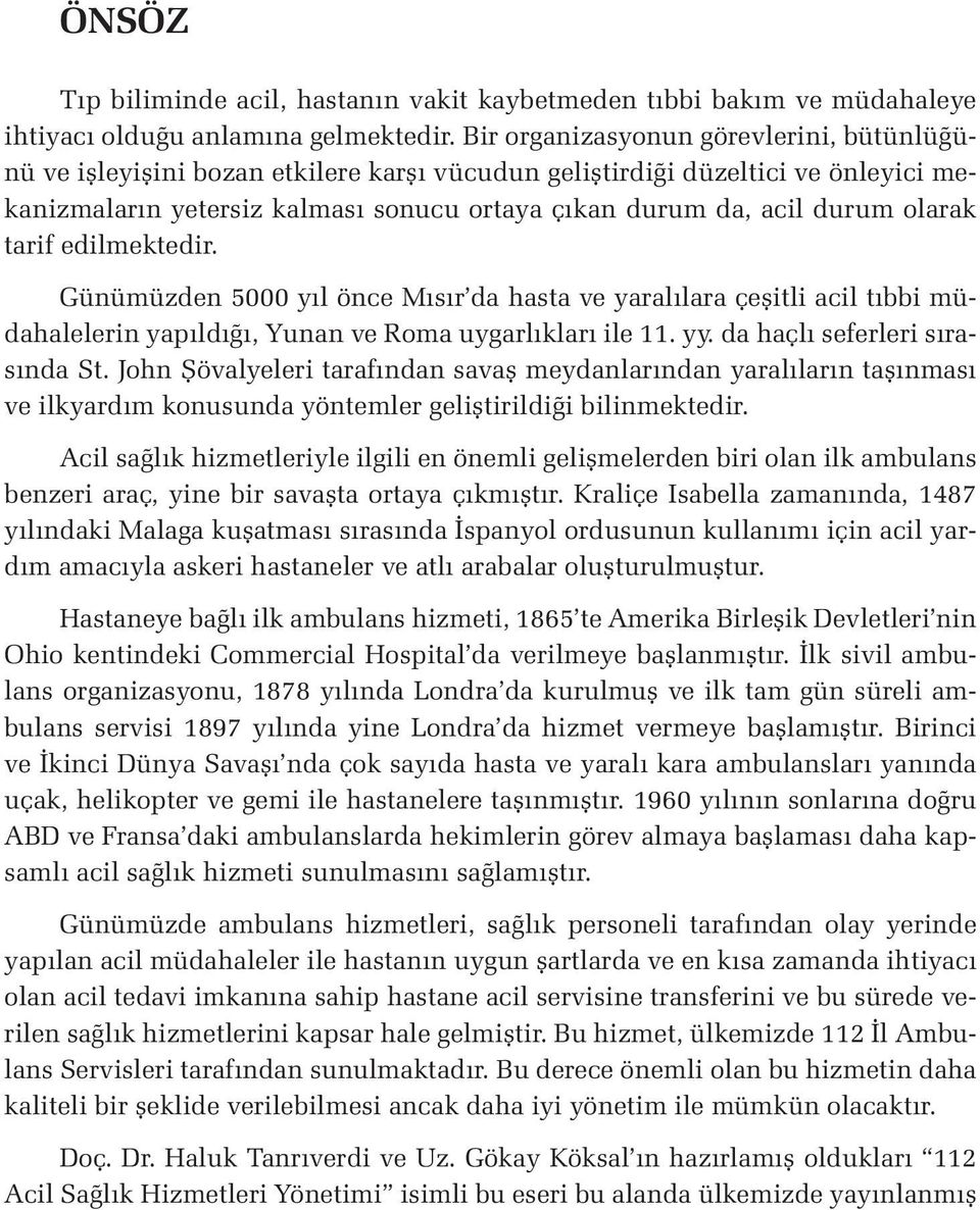 olarak tarif edilmektedir. Günümüzden 5000 yıl önce Mısır da hasta ve yaralılara çeşitli acil tıbbi müdahalelerin yapıldığı, Yunan ve Roma uygarlıkları ile 11. yy. da haçlı seferleri sırasında St.