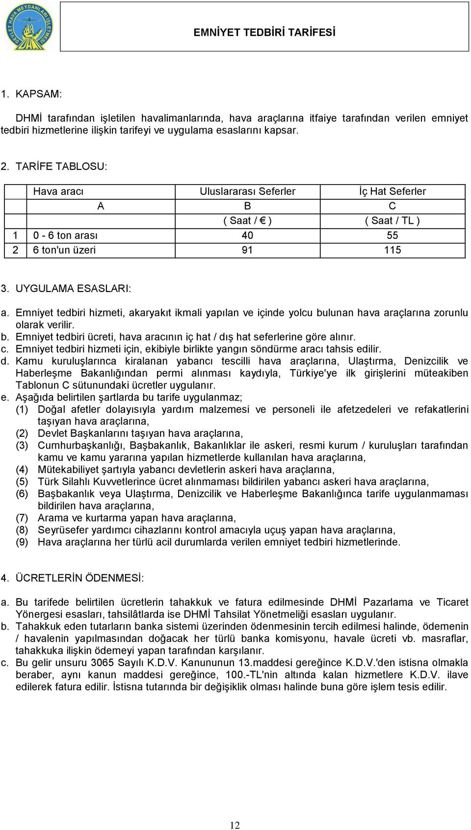 Emniyet tedbiri hizmeti, akaryakıt ikmali yapılan ve içinde yolcu bulunan hava araçlarına zorunlu olarak verilir. b. Emniyet tedbiri ücreti, hava aracının iç hat / dış hat seferlerine göre alınır. c.