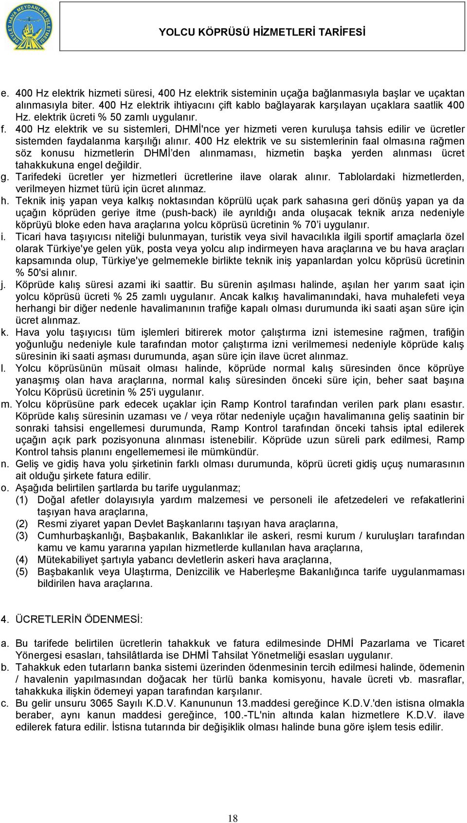 400 Hz elektrik ve su sistemleri, DHMİ'nce yer hizmeti veren kuruluşa tahsis edilir ve ücretler sistemden faydalanma karşılığı alınır.