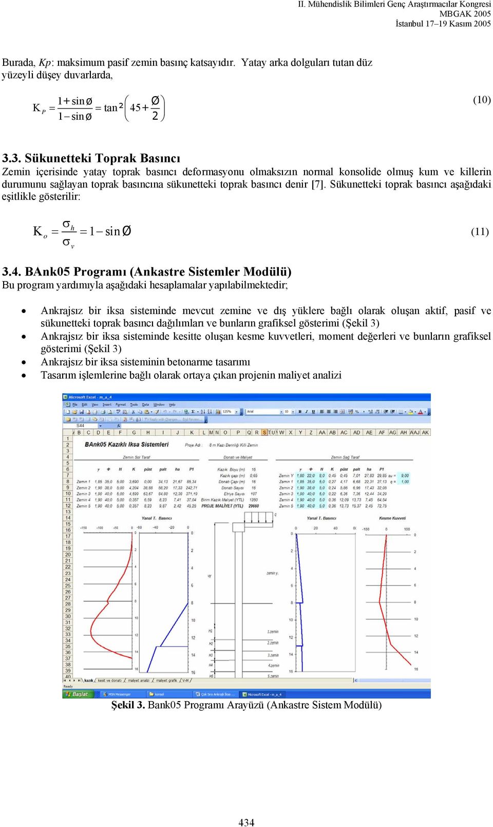 [7]. Sükunetteki toprak basıncı aşağıdaki eşitlikle gösterilir: σ o = σ h v = 1 sinø (11) 3.4.