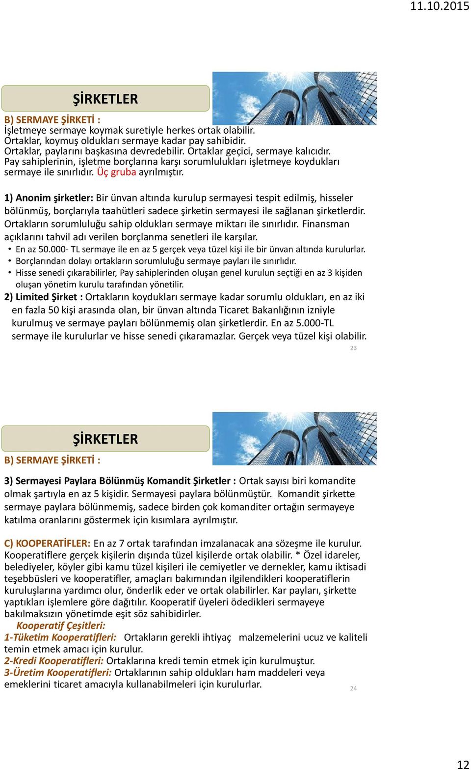 1) Anonim şirketler: Bir ünvan altında kurulup sermayesi tespit edilmiş, hisseler bölünmüş, borçlarıyla taahütleri sadece şirketin sermayesi ile sağlanan şirketlerdir.