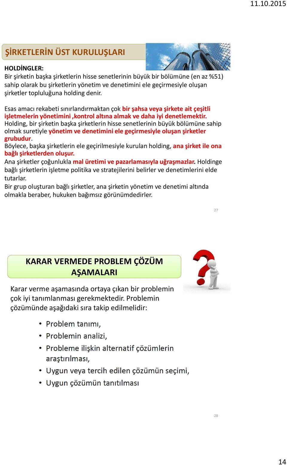 Holding, bir şirketin başka şirketlerin hisse senetlerinin büyük bölümüne sahip olmak suretiyle yönetim ve denetimini ele geçirmesiyle oluşan şirketler grubudur.