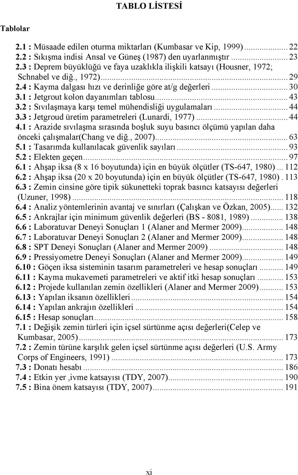 1 : Jetgrout kolon dayanımları tablosu... 43 3.2 : Sıvılaşmaya karşı temel mühendisliği uygulamaları... 44 3.3 : Jetgroud üretim parametreleri (Lunardi, 1977)... 44 4.