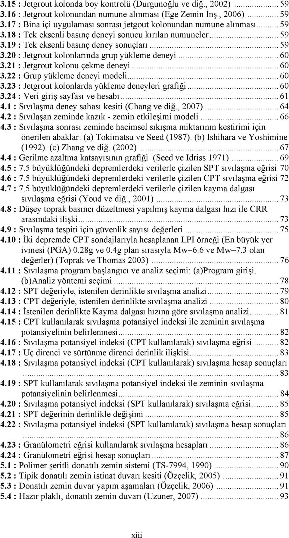 21 : Jetgrout kolonu çekme deneyi... 60 3.22 : Grup yükleme deneyi modeli... 60 3.23 : Jetgrout kolonlarda yükleme deneyleri grafiği... 60 3.24 : Veri giriş sayfası ve hesabı... 61 4.