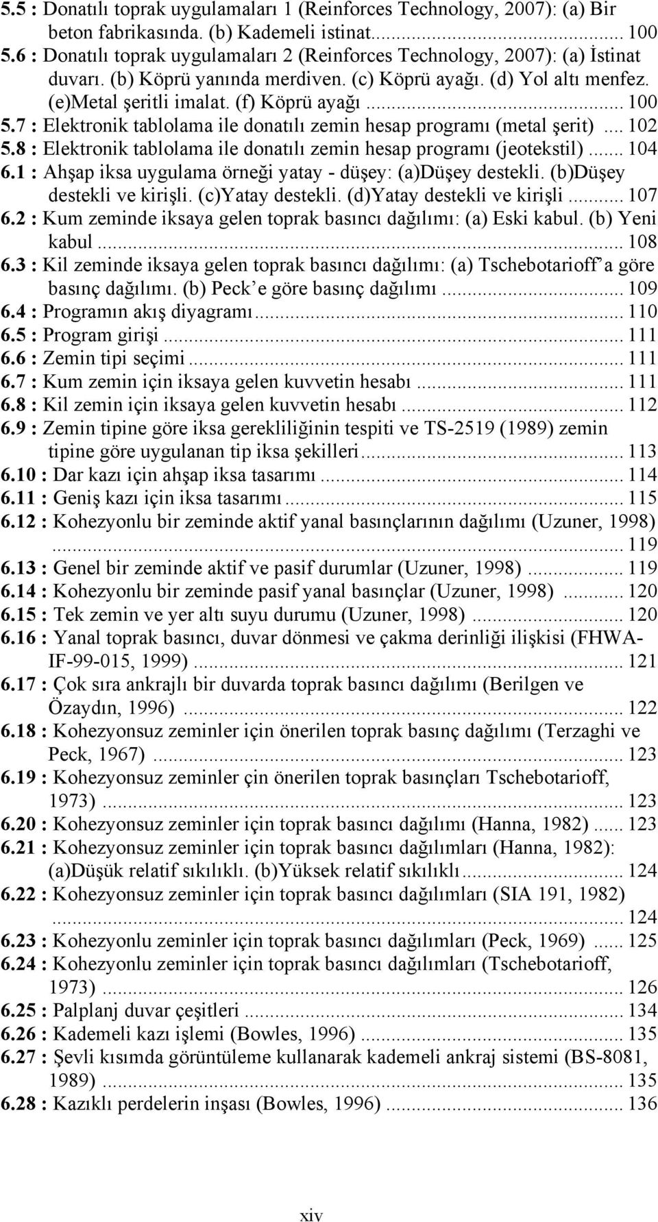 7 : Elektronik tablolama ile donatılı zemin hesap programı (metal şerit)... 102 5.8 : Elektronik tablolama ile donatılı zemin hesap programı (jeotekstil)... 104 6.