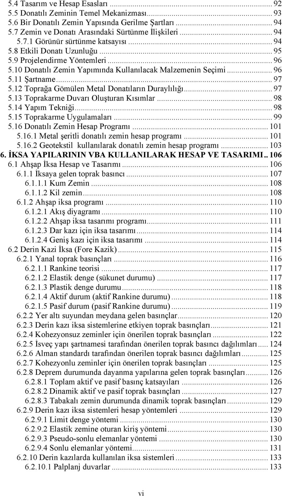 12 Toprağa Gömülen Metal Donatıların Duraylılığı... 97 5.13 Toprakarme Duvarı Oluşturan Kısımlar... 98 5.14 Yapım Tekniği... 98 5.15 Toprakarme Uygulamaları... 99 5.16 Donatılı Zemin Hesap Programı.