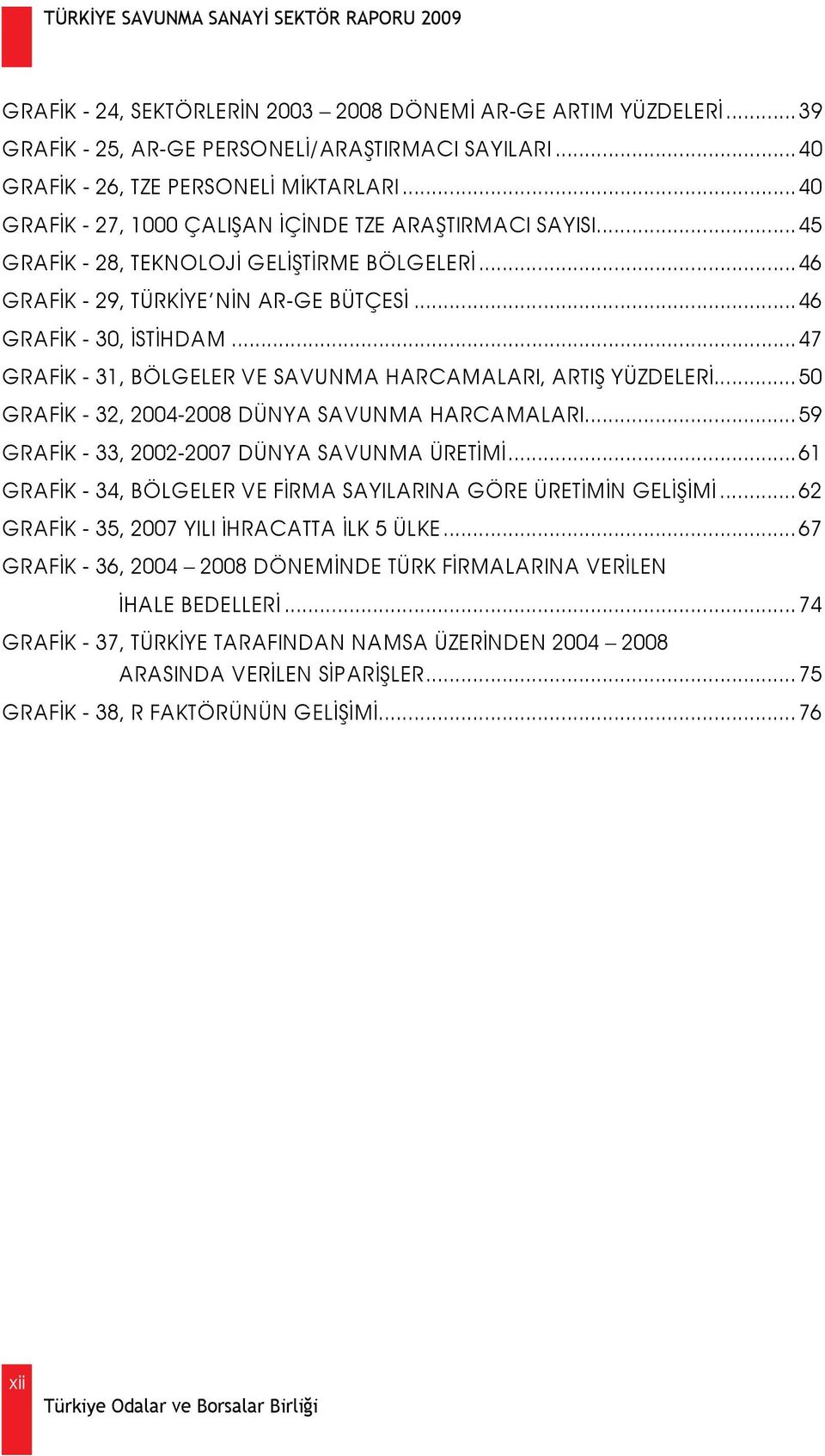 ..47 GRAFİK - 31, BÖLGELER VE SAVUNMA HARCAMALARI, ARTIŞ YÜZDELERİ...50 GRAFİK - 32, 2004-2008 DÜNYA SAVUNMA HARCAMALARI...59 GRAFİK - 33, 2002-2007 DÜNYA SAVUNMA ÜRETİMİ.