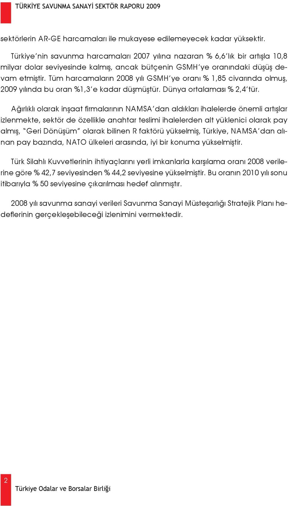 Tüm harcamaların 2008 yılı GSMH ye oranı % 1,85 civarında olmuş, 2009 yılında bu oran %1,3 e kadar düşmüştür. Dünya ortalaması % 2,4 tür.