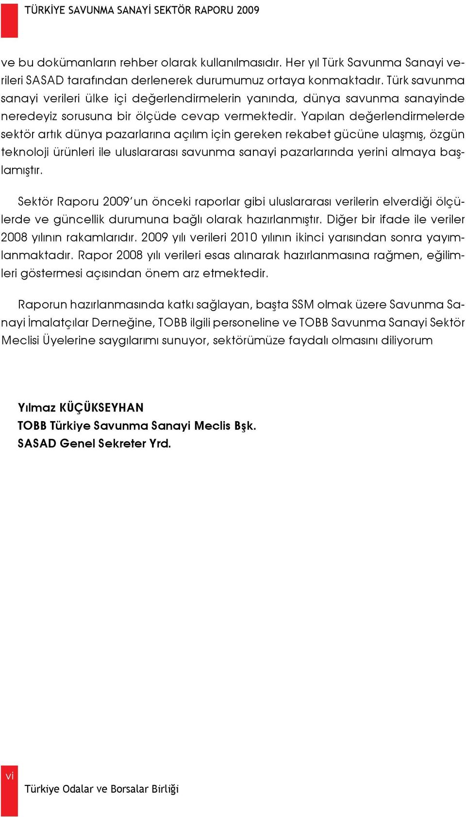 Yapılan değerlendirmelerde sektör artık dünya pazarlarına açılım için gereken rekabet gücüne ulaşmış, özgün teknoloji ürünleri ile uluslararası savunma sanayi pazarlarında yerini almaya başlamıştır.