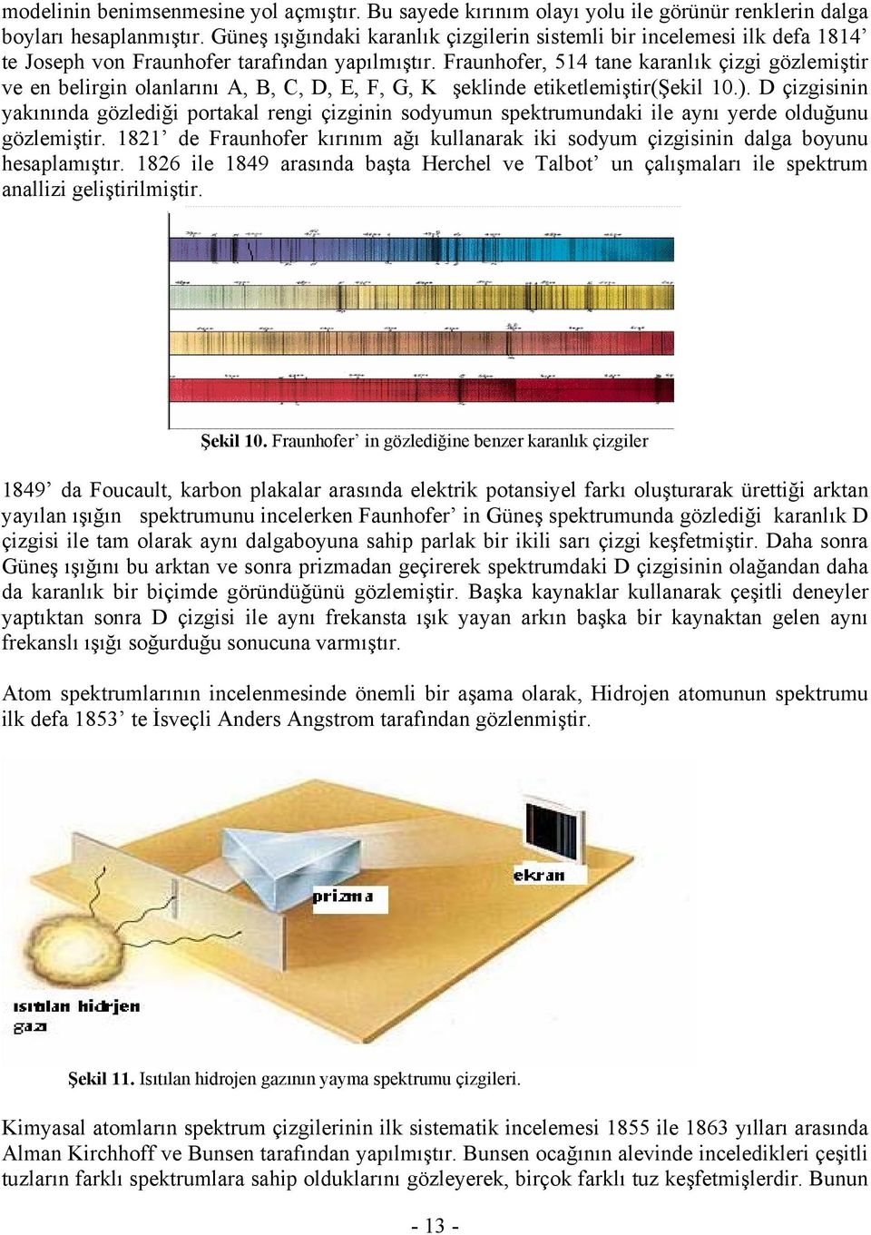 Fraunhofer, 514 tane karanlık çizgi gözlemiştir ve en belirgin olanlarını A, B, C, D, E, F, G, K şeklinde etiketlemiştir(şekil.).