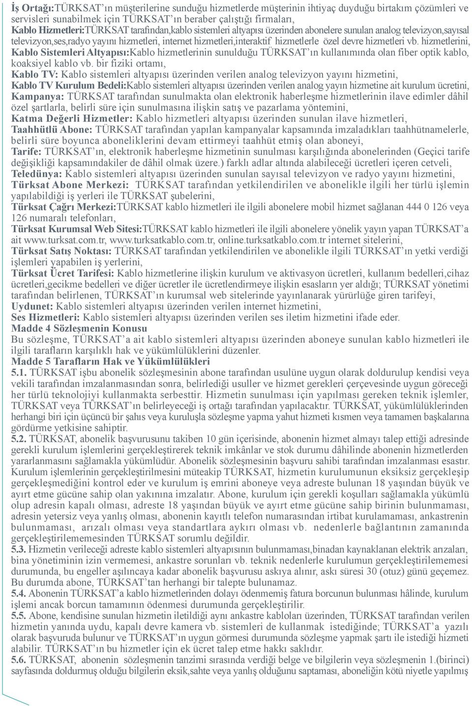 hizmetlerini, Kablo Sistemleri Altyapısı:Kablo hizmetlerinin sunulduğu TÜRKSAT ın kullanımında olan fiber optik kablo, koaksiyel kablo vb.