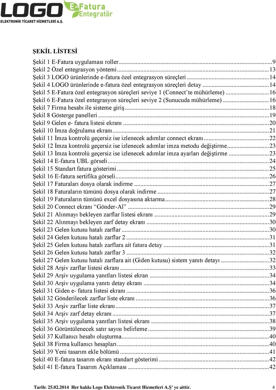 .. 16 Şekil 6 E-Fatura özel entegrasyon süreçleri seviye 2 (Sunucuda mühürleme)... 16 Şekil 7 Firma hesabı ile sisteme giriş... 18 Şekil 8 Gösterge panelleri.