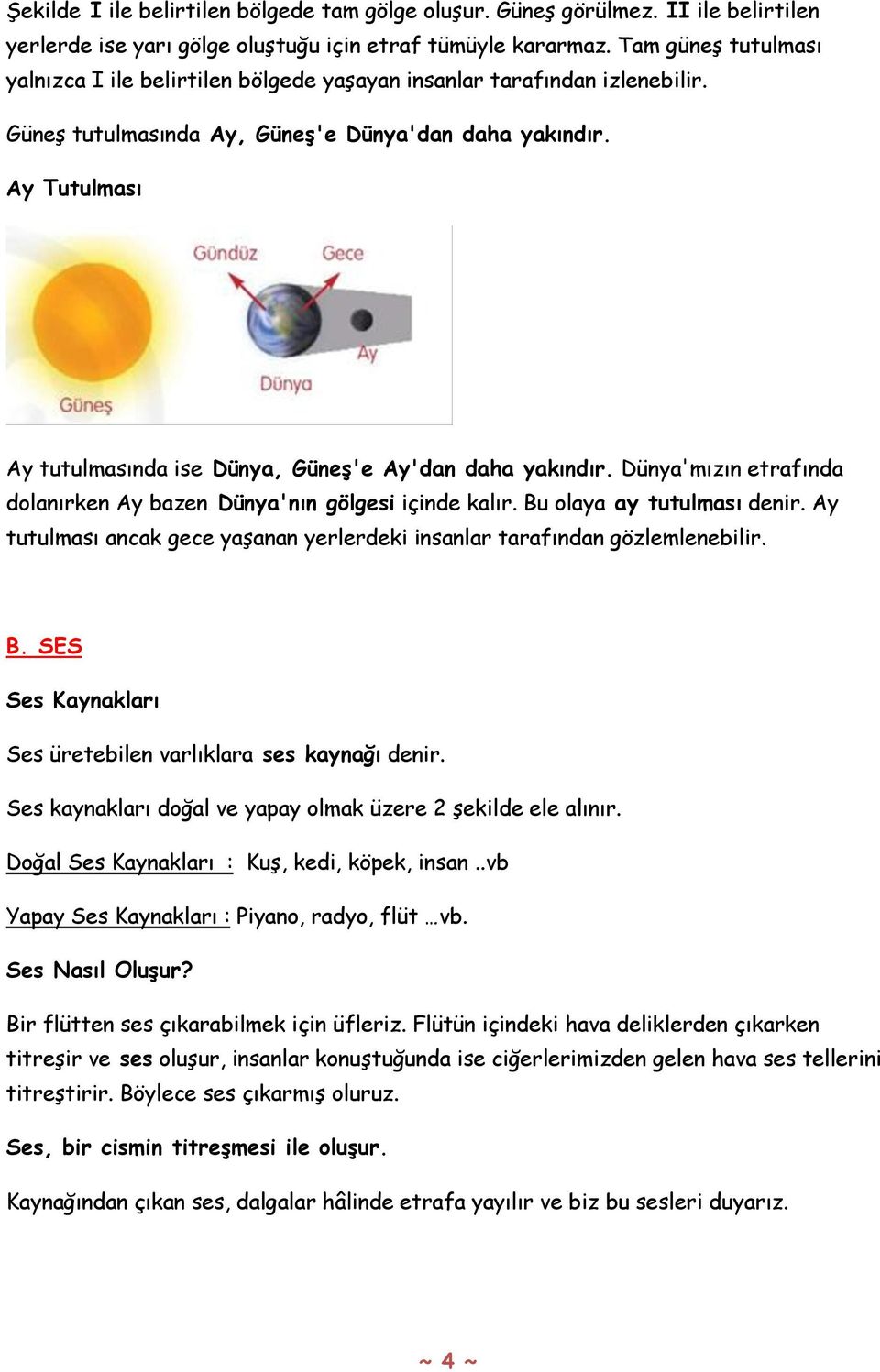 Ay Tutulması Ay tutulmasında ise Dünya, Güneş'e Ay'dan daha yakındır. Dünya'mızın etrafında dolanırken Ay bazen Dünya'nın gölgesi içinde kalır. Bu olaya ay tutulması denir.