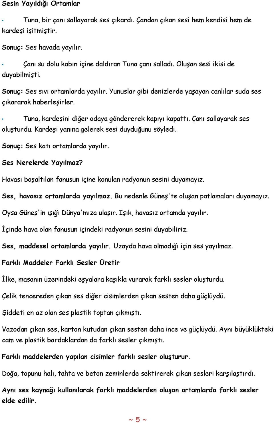 Tuna, kardeşini diğer odaya göndererek kapıyı kapattı. Çanı sallayarak ses oluşturdu. Kardeşi yanına gelerek sesi duyduğunu söyledi. Sonuç: Ses katı ortamlarda yayılır. Ses Nerelerde Yayılmaz?