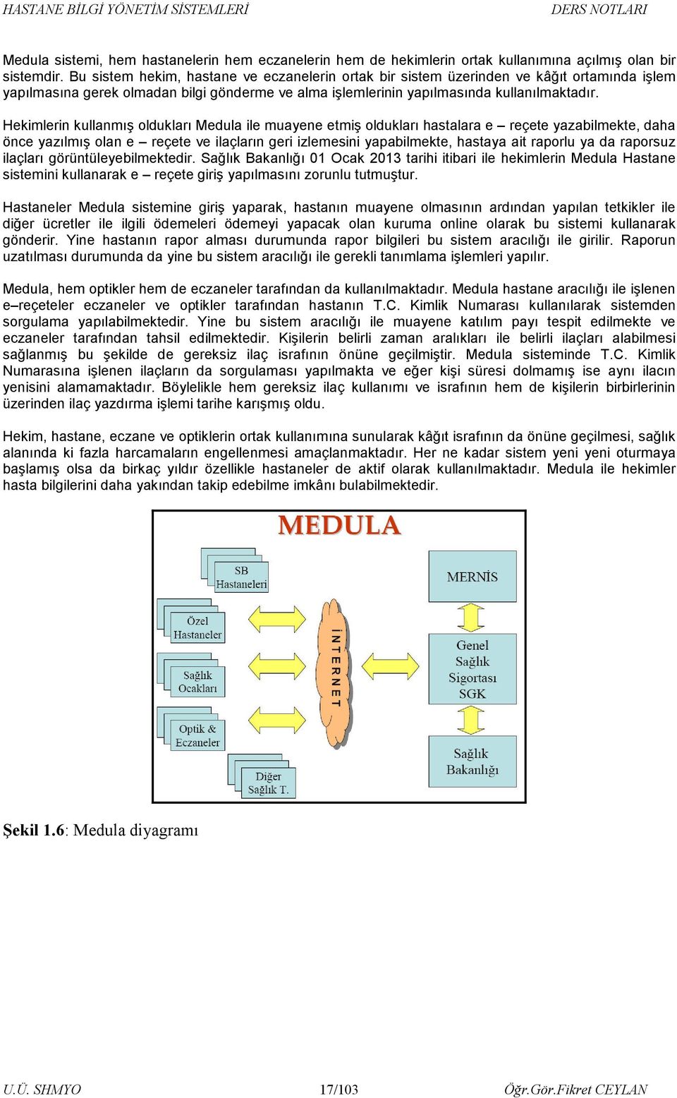 Hekimlerin kullanmış oldukları Medula ile muayene etmiş oldukları hastalara e reçete yazabilmekte, daha önce yazılmış olan e reçete ve ilaçların geri izlemesini yapabilmekte, hastaya ait raporlu ya